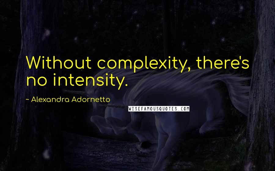 Alexandra Adornetto Quotes: Without complexity, there's no intensity.