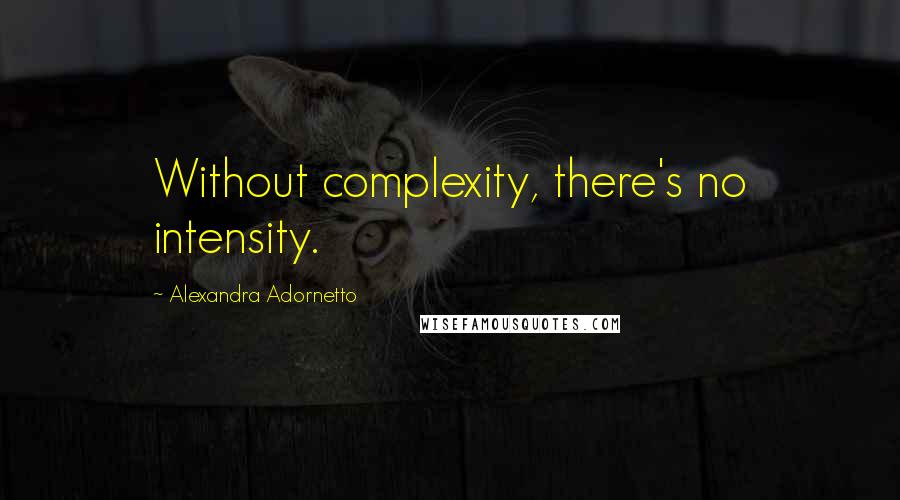 Alexandra Adornetto Quotes: Without complexity, there's no intensity.