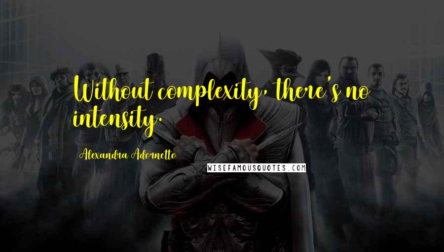 Alexandra Adornetto Quotes: Without complexity, there's no intensity.