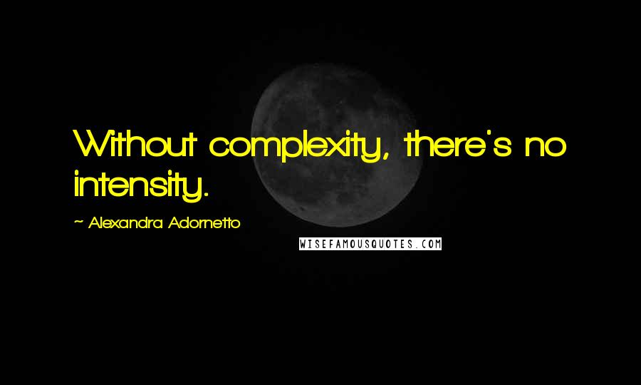 Alexandra Adornetto Quotes: Without complexity, there's no intensity.