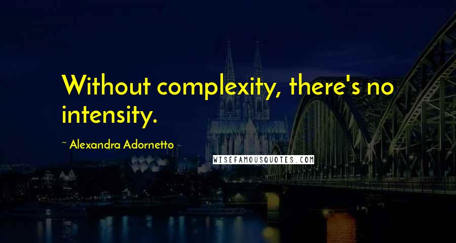 Alexandra Adornetto Quotes: Without complexity, there's no intensity.