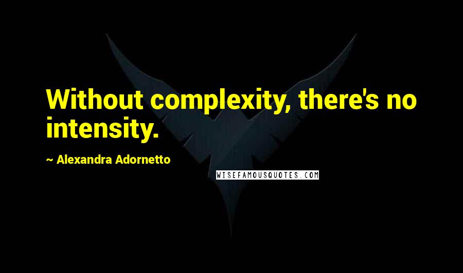 Alexandra Adornetto Quotes: Without complexity, there's no intensity.