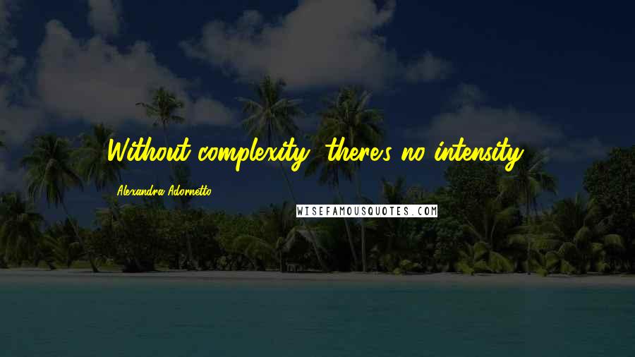 Alexandra Adornetto Quotes: Without complexity, there's no intensity.