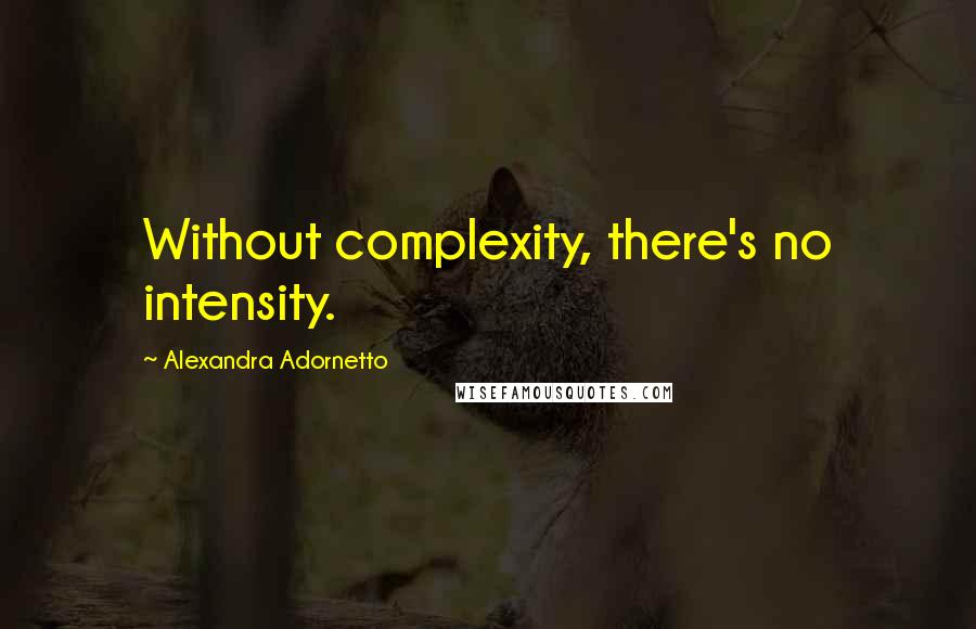 Alexandra Adornetto Quotes: Without complexity, there's no intensity.