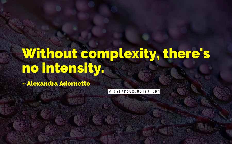 Alexandra Adornetto Quotes: Without complexity, there's no intensity.