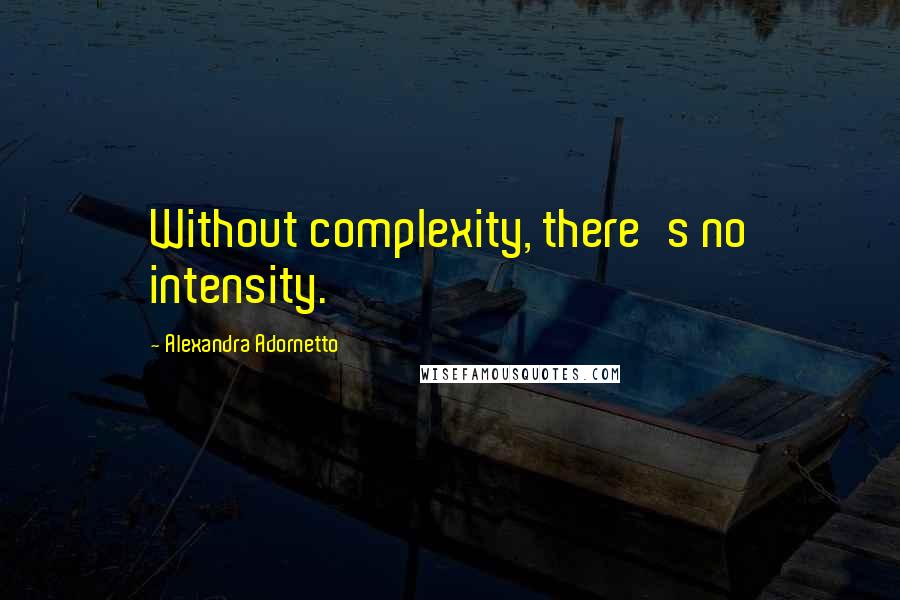 Alexandra Adornetto Quotes: Without complexity, there's no intensity.