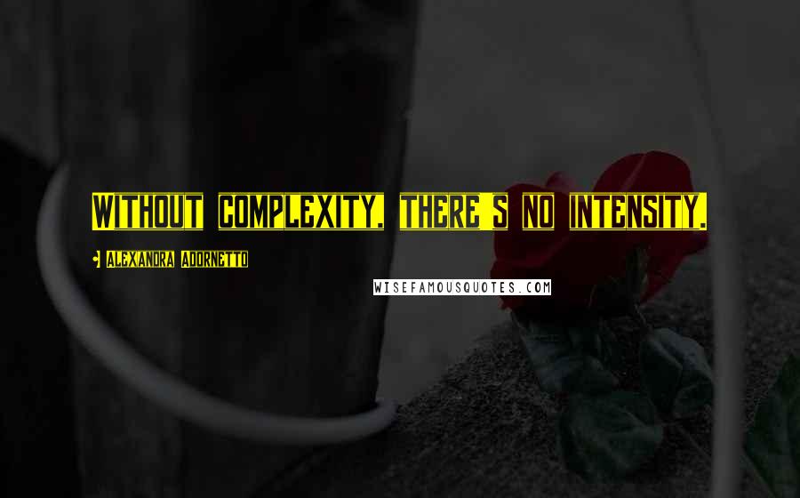 Alexandra Adornetto Quotes: Without complexity, there's no intensity.