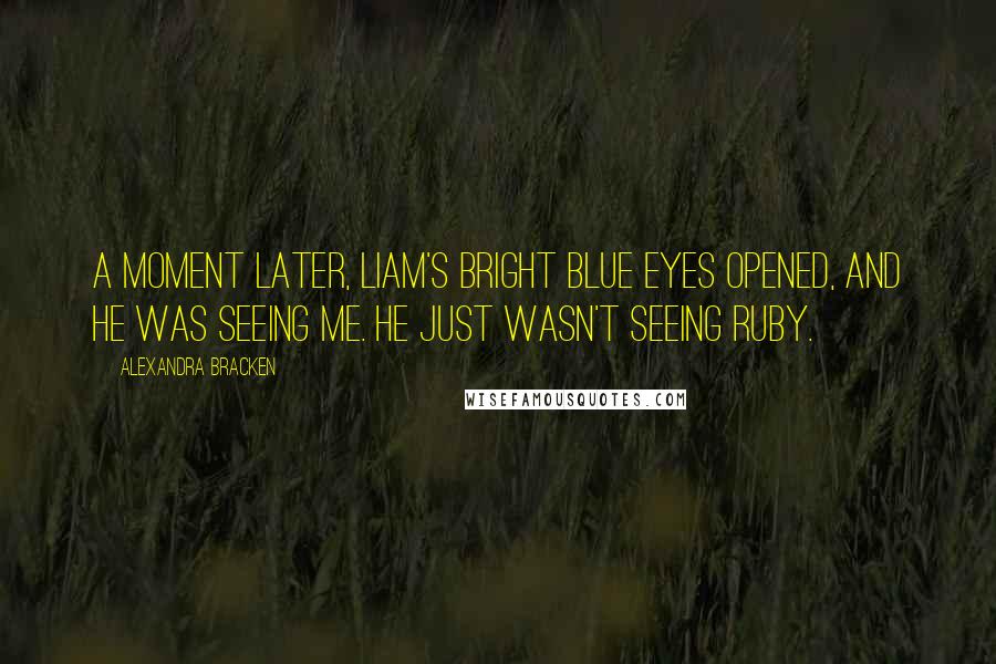 Alexandra Bracken Quotes: A moment later, Liam's bright blue eyes opened, and he was seeing me. He just wasn't seeing Ruby.