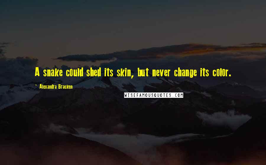 Alexandra Bracken Quotes: A snake could shed its skin, but never change its color.