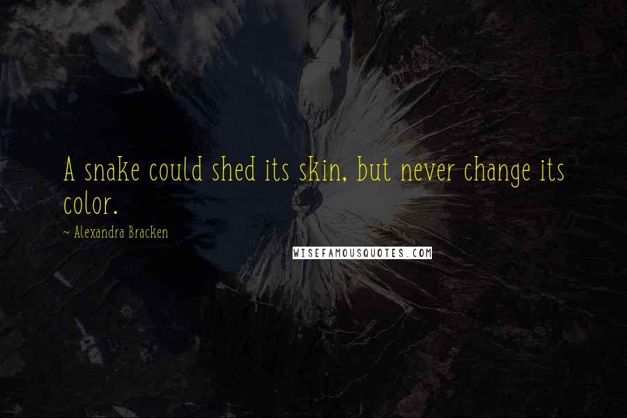 Alexandra Bracken Quotes: A snake could shed its skin, but never change its color.