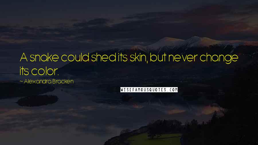 Alexandra Bracken Quotes: A snake could shed its skin, but never change its color.