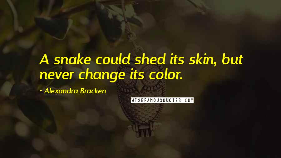 Alexandra Bracken Quotes: A snake could shed its skin, but never change its color.