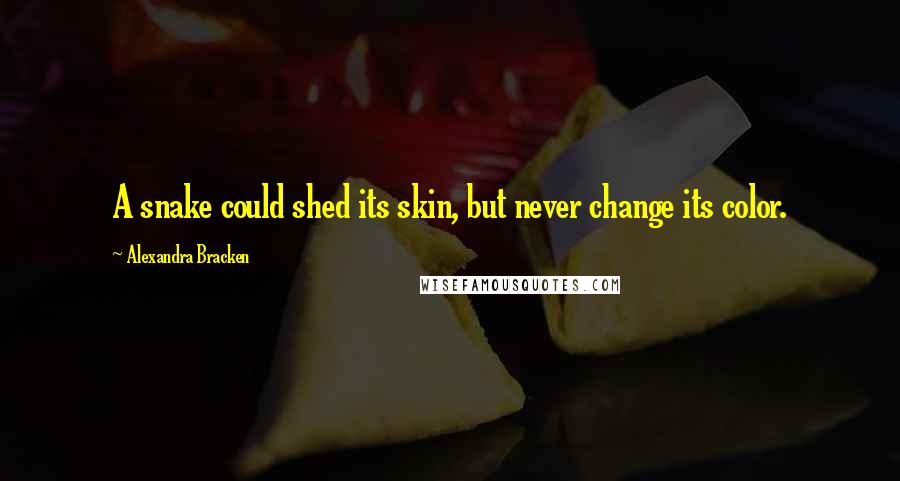 Alexandra Bracken Quotes: A snake could shed its skin, but never change its color.