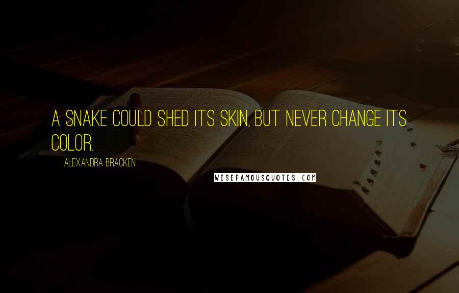 Alexandra Bracken Quotes: A snake could shed its skin, but never change its color.