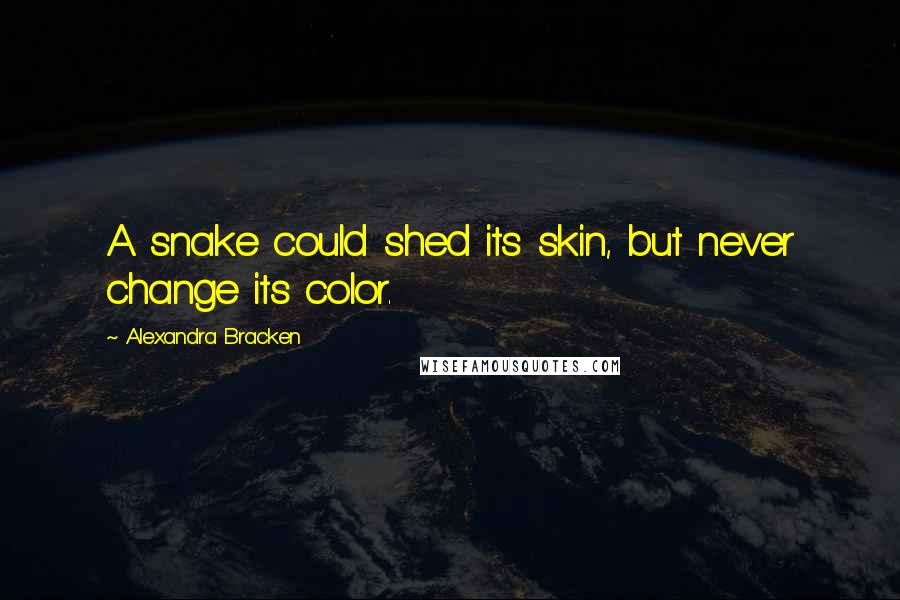 Alexandra Bracken Quotes: A snake could shed its skin, but never change its color.