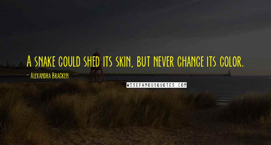 Alexandra Bracken Quotes: A snake could shed its skin, but never change its color.