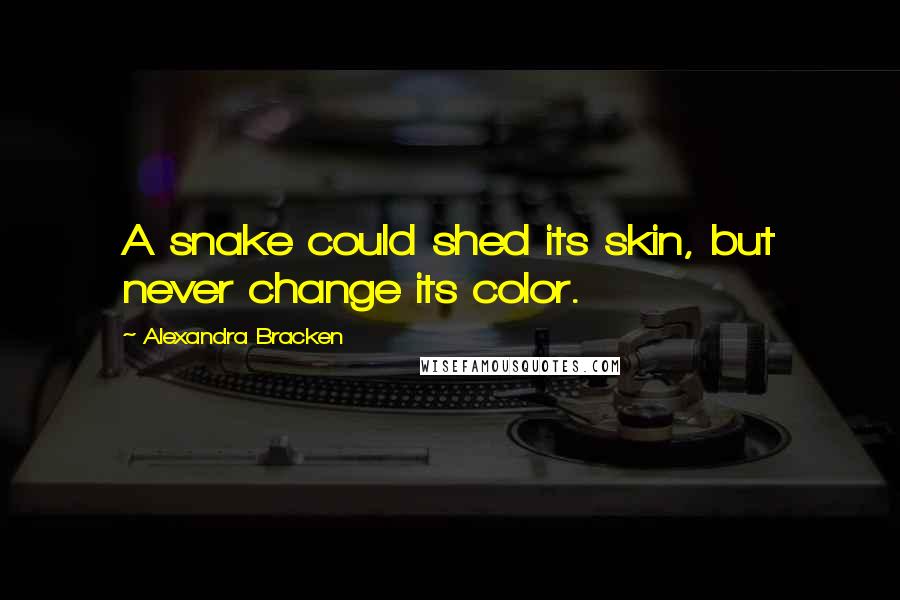 Alexandra Bracken Quotes: A snake could shed its skin, but never change its color.