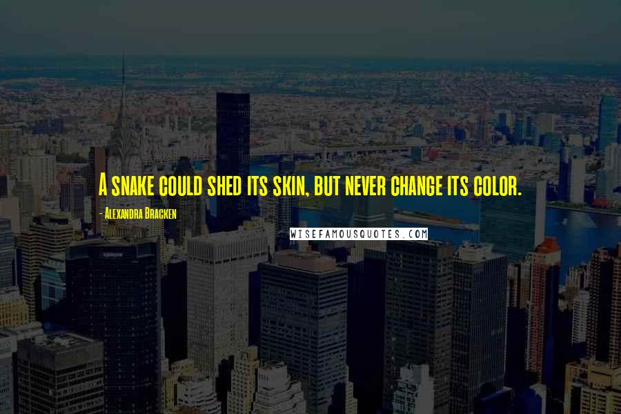 Alexandra Bracken Quotes: A snake could shed its skin, but never change its color.