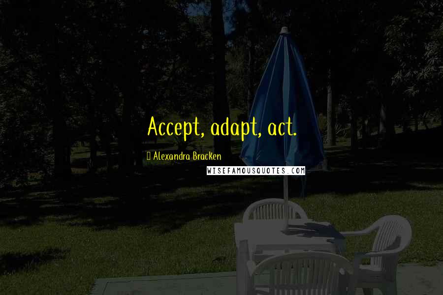 Alexandra Bracken Quotes: Accept, adapt, act.
