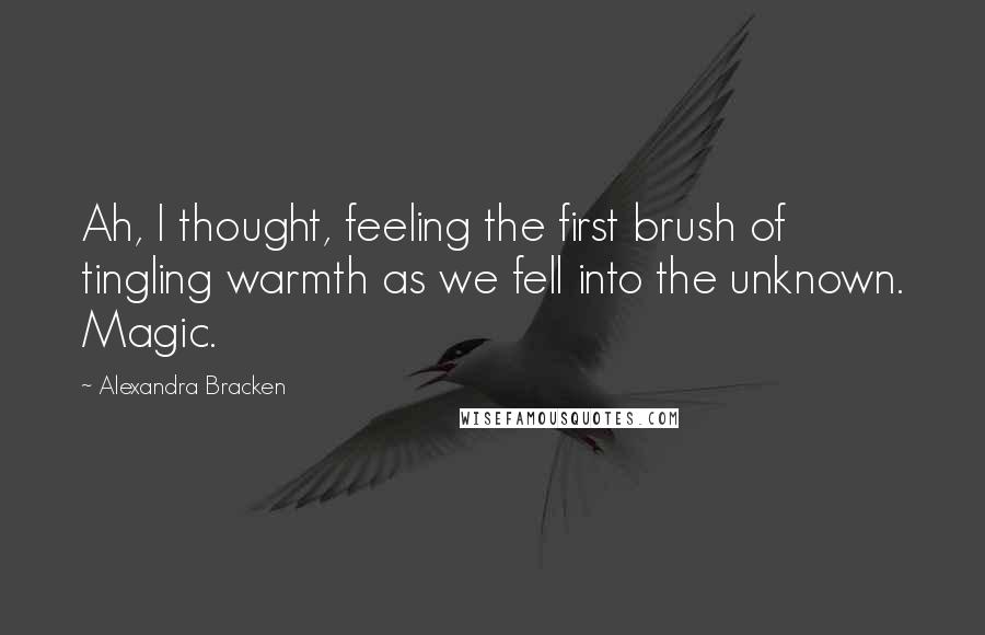 Alexandra Bracken Quotes: Ah, I thought, feeling the first brush of tingling warmth as we fell into the unknown. Magic.