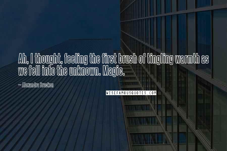 Alexandra Bracken Quotes: Ah, I thought, feeling the first brush of tingling warmth as we fell into the unknown. Magic.