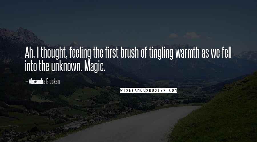 Alexandra Bracken Quotes: Ah, I thought, feeling the first brush of tingling warmth as we fell into the unknown. Magic.