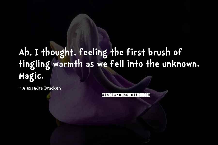 Alexandra Bracken Quotes: Ah, I thought, feeling the first brush of tingling warmth as we fell into the unknown. Magic.