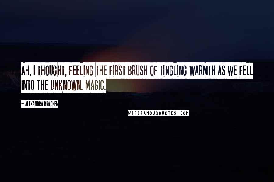 Alexandra Bracken Quotes: Ah, I thought, feeling the first brush of tingling warmth as we fell into the unknown. Magic.