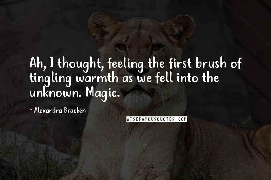 Alexandra Bracken Quotes: Ah, I thought, feeling the first brush of tingling warmth as we fell into the unknown. Magic.