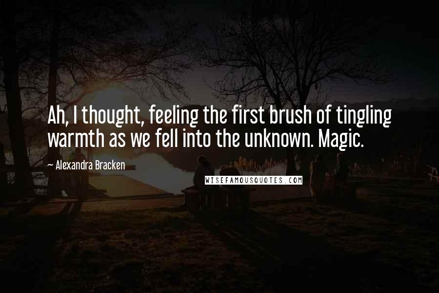 Alexandra Bracken Quotes: Ah, I thought, feeling the first brush of tingling warmth as we fell into the unknown. Magic.