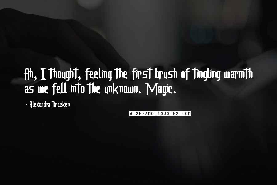 Alexandra Bracken Quotes: Ah, I thought, feeling the first brush of tingling warmth as we fell into the unknown. Magic.