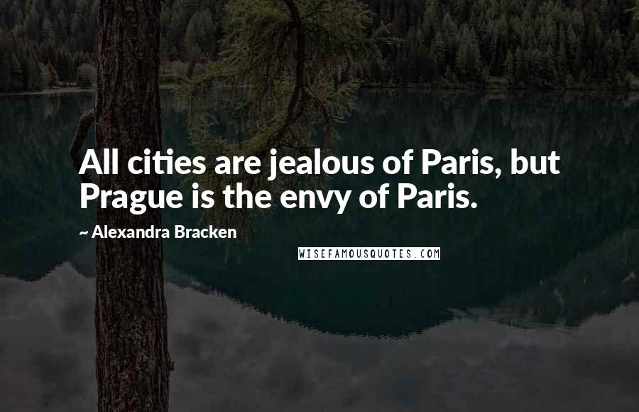 Alexandra Bracken Quotes: All cities are jealous of Paris, but Prague is the envy of Paris.