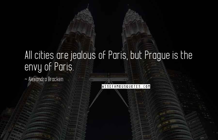 Alexandra Bracken Quotes: All cities are jealous of Paris, but Prague is the envy of Paris.