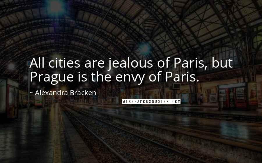 Alexandra Bracken Quotes: All cities are jealous of Paris, but Prague is the envy of Paris.