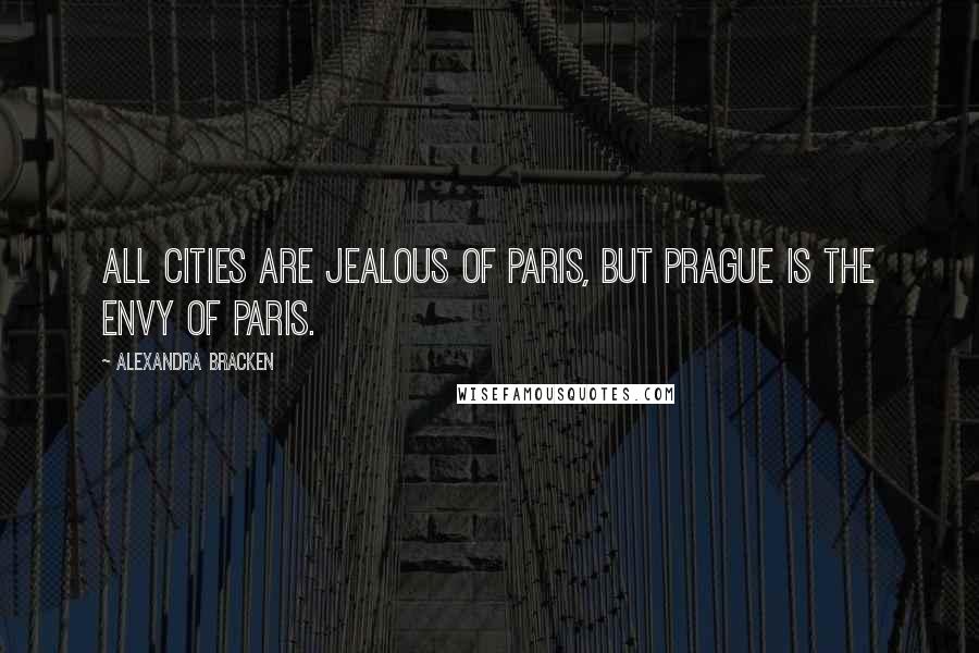 Alexandra Bracken Quotes: All cities are jealous of Paris, but Prague is the envy of Paris.