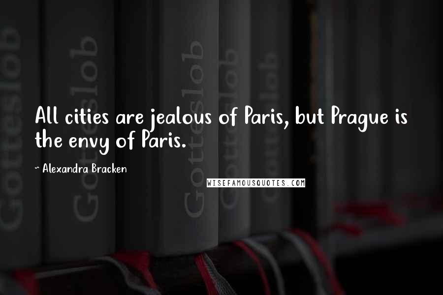 Alexandra Bracken Quotes: All cities are jealous of Paris, but Prague is the envy of Paris.