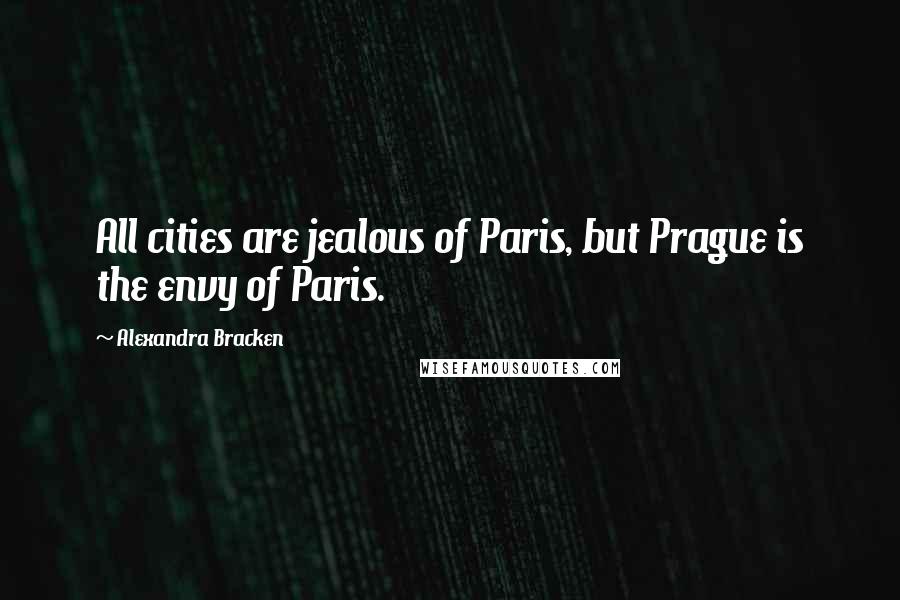 Alexandra Bracken Quotes: All cities are jealous of Paris, but Prague is the envy of Paris.