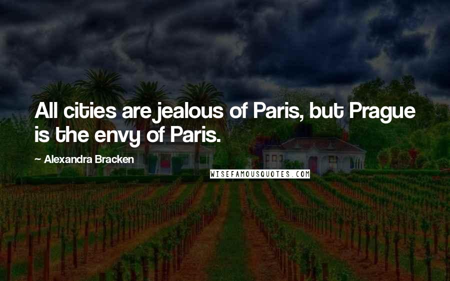 Alexandra Bracken Quotes: All cities are jealous of Paris, but Prague is the envy of Paris.