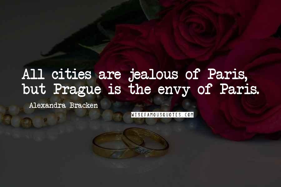 Alexandra Bracken Quotes: All cities are jealous of Paris, but Prague is the envy of Paris.