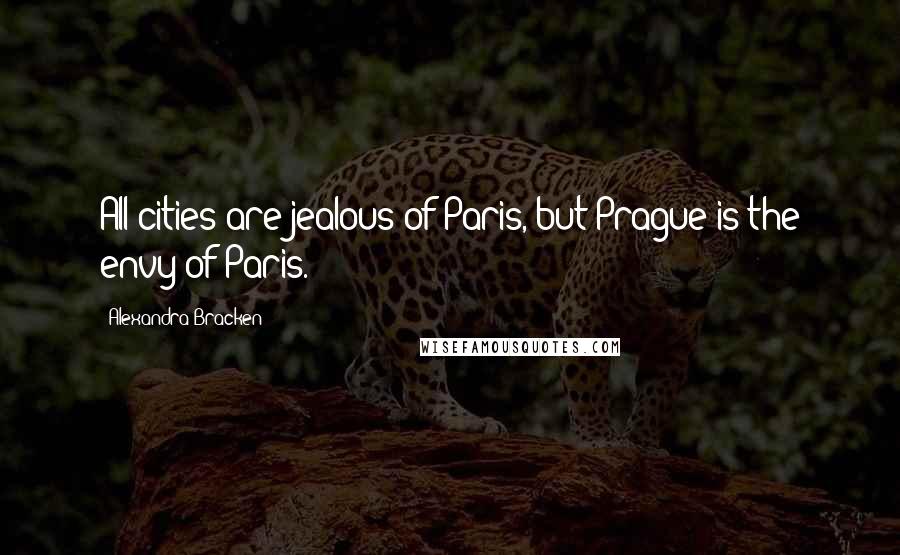 Alexandra Bracken Quotes: All cities are jealous of Paris, but Prague is the envy of Paris.