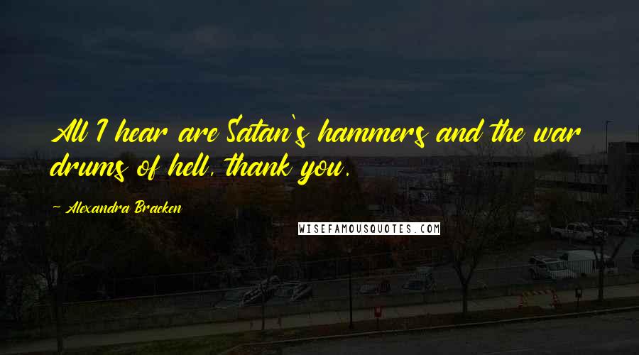 Alexandra Bracken Quotes: All I hear are Satan's hammers and the war drums of hell, thank you.