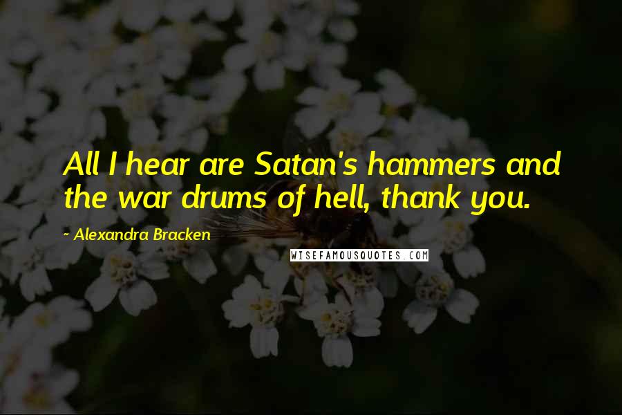 Alexandra Bracken Quotes: All I hear are Satan's hammers and the war drums of hell, thank you.
