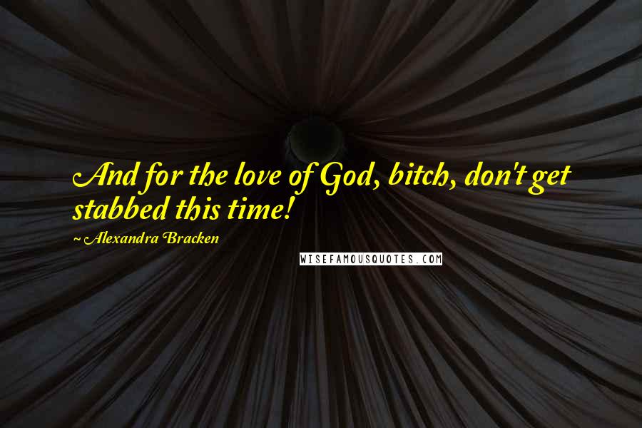 Alexandra Bracken Quotes: And for the love of God, bitch, don't get stabbed this time!