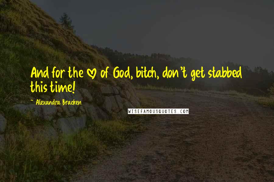 Alexandra Bracken Quotes: And for the love of God, bitch, don't get stabbed this time!