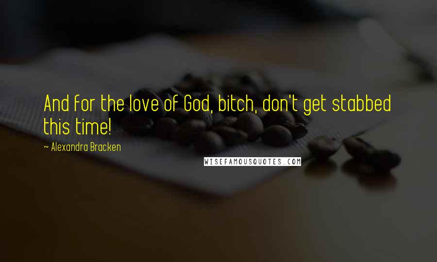Alexandra Bracken Quotes: And for the love of God, bitch, don't get stabbed this time!