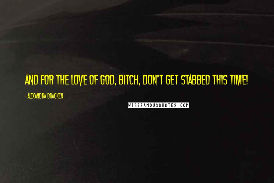 Alexandra Bracken Quotes: And for the love of God, bitch, don't get stabbed this time!