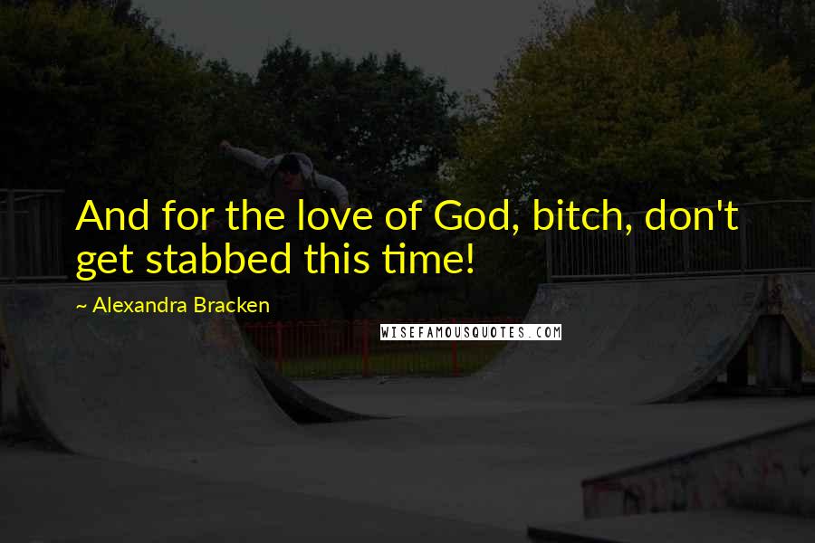 Alexandra Bracken Quotes: And for the love of God, bitch, don't get stabbed this time!