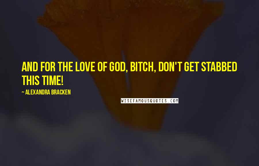 Alexandra Bracken Quotes: And for the love of God, bitch, don't get stabbed this time!