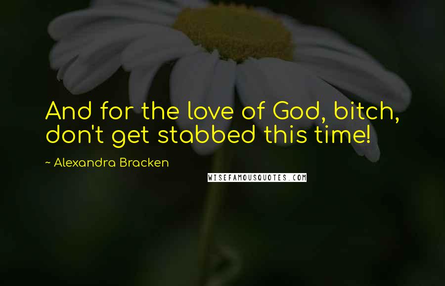 Alexandra Bracken Quotes: And for the love of God, bitch, don't get stabbed this time!