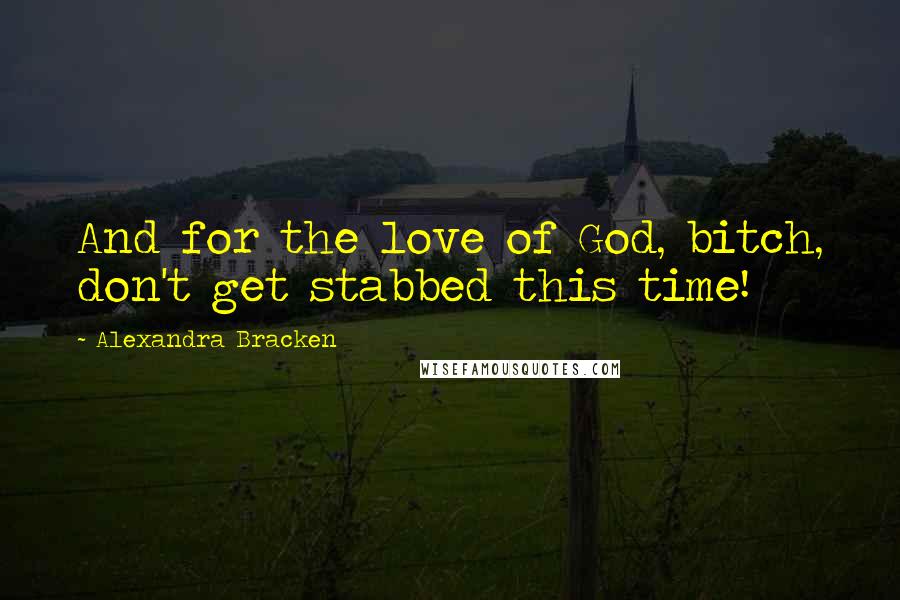 Alexandra Bracken Quotes: And for the love of God, bitch, don't get stabbed this time!